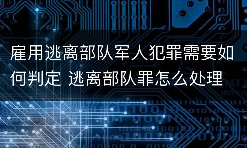 雇用逃离部队军人犯罪需要如何判定 逃离部队罪怎么处理