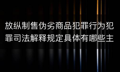 放纵制售伪劣商品犯罪行为犯罪司法解释规定具体有哪些主要内容