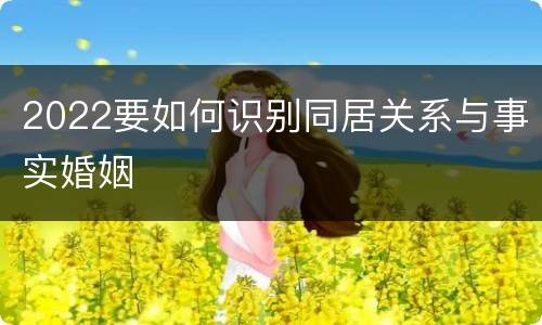 2022要如何识别同居关系与事实婚姻