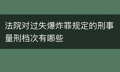 法院对过失爆炸罪规定的刑事量刑档次有哪些