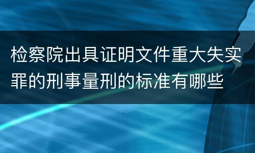 检察院出具证明文件重大失实罪的刑事量刑的标准有哪些