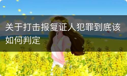 关于打击报复证人犯罪到底该如何判定