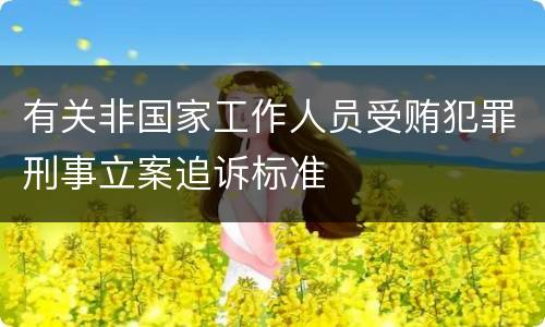 有关非国家工作人员受贿犯罪刑事立案追诉标准