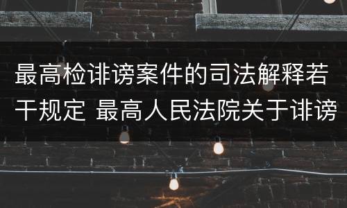 最高检诽谤案件的司法解释若干规定 最高人民法院关于诽谤罪立案标准