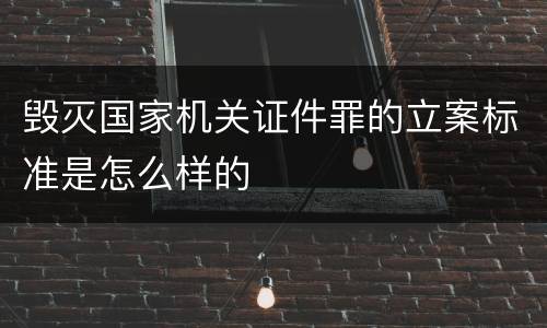 毁灭国家机关证件罪的立案标准是怎么样的