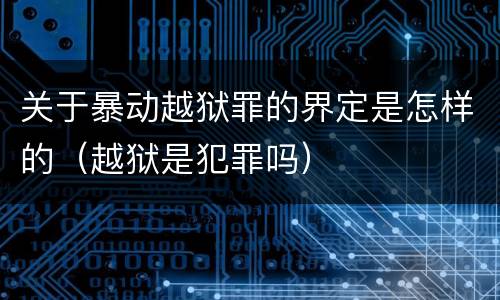 关于暴动越狱罪的界定是怎样的（越狱是犯罪吗）