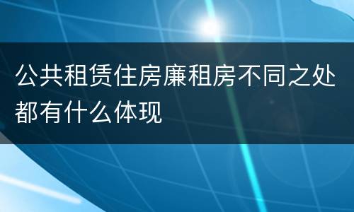 公共租赁住房廉租房不同之处都有什么体现
