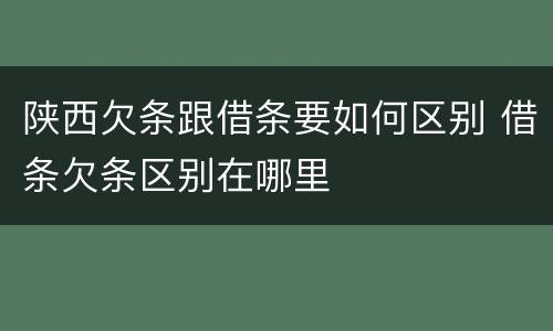 陕西欠条跟借条要如何区别 借条欠条区别在哪里