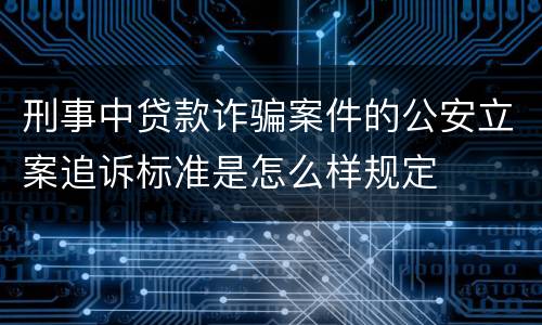 刑事中贷款诈骗案件的公安立案追诉标准是怎么样规定