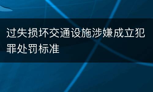 过失损坏交通设施涉嫌成立犯罪处罚标准