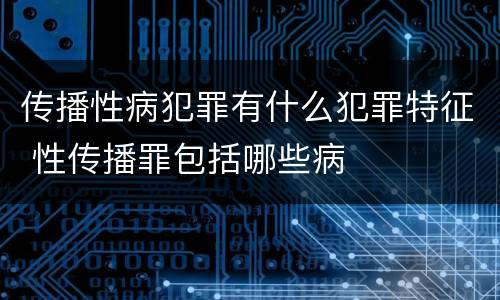 传播性病犯罪有什么犯罪特征 性传播罪包括哪些病