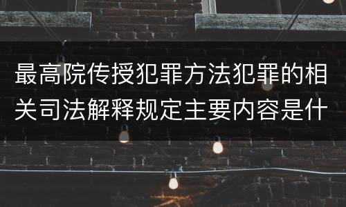 最高院传授犯罪方法犯罪的相关司法解释规定主要内容是什么