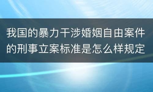 我国的暴力干涉婚姻自由案件的刑事立案标准是怎么样规定