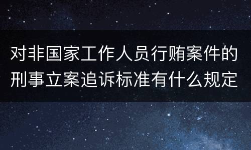 对非国家工作人员行贿案件的刑事立案追诉标准有什么规定