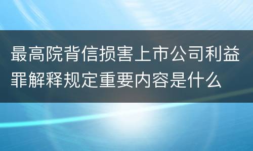 最高院背信损害上市公司利益罪解释规定重要内容是什么