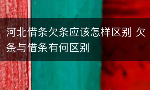 河北借条欠条应该怎样区别 欠条与借条有何区别