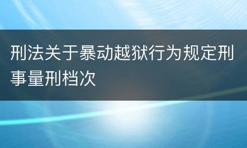 刑法关于暴动越狱行为规定刑事量刑档次