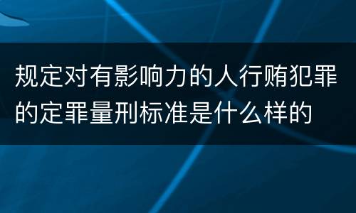 规定对有影响力的人行贿犯罪的定罪量刑标准是什么样的