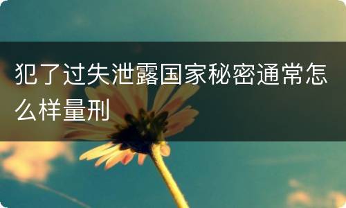 犯了过失泄露国家秘密通常怎么样量刑