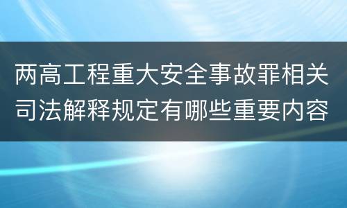 两高工程重大安全事故罪相关司法解释规定有哪些重要内容