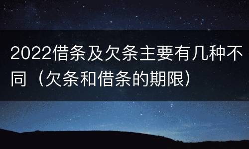 2022借条及欠条主要有几种不同（欠条和借条的期限）