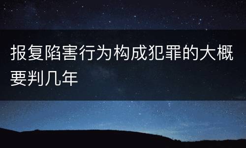 报复陷害行为构成犯罪的大概要判几年