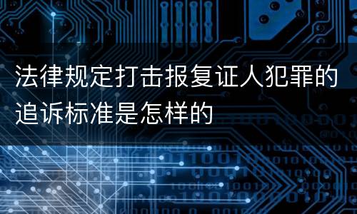 法律规定打击报复证人犯罪的追诉标准是怎样的