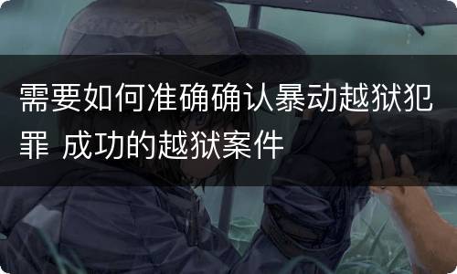 需要如何准确确认暴动越狱犯罪 成功的越狱案件