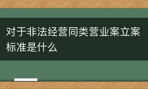 对于非法经营同类营业案立案标准是什么