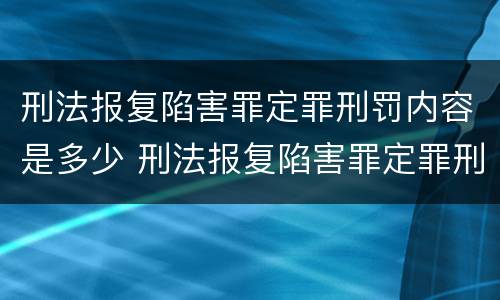刑法报复陷害罪定罪刑罚内容是多少 刑法报复陷害罪定罪刑罚内容是多少条