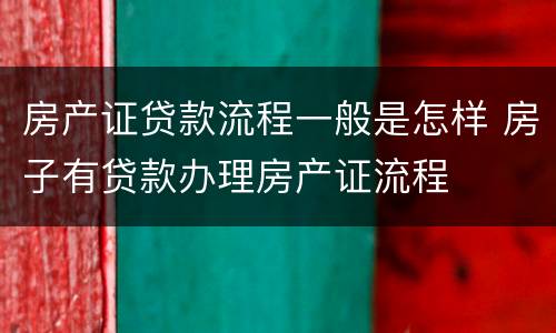 房产证贷款流程一般是怎样 房子有贷款办理房产证流程