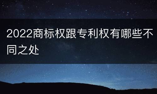 2022商标权跟专利权有哪些不同之处