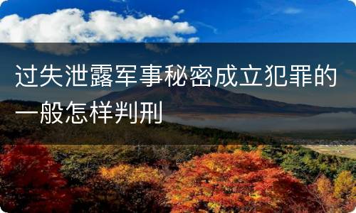 过失泄露军事秘密成立犯罪的一般怎样判刑