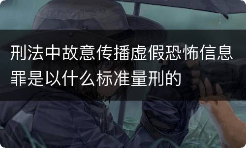 刑法中故意传播虚假恐怖信息罪是以什么标准量刑的