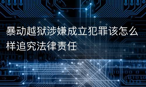 暴动越狱涉嫌成立犯罪该怎么样追究法律责任