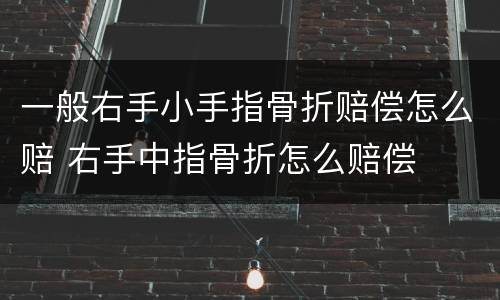 一般右手小手指骨折赔偿怎么赔 右手中指骨折怎么赔偿