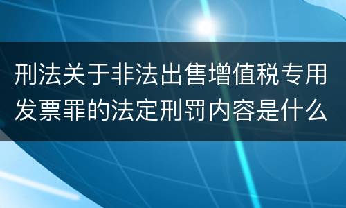 刑法关于非法出售增值税专用发票罪的法定刑罚内容是什么