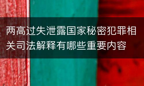 两高过失泄露国家秘密犯罪相关司法解释有哪些重要内容