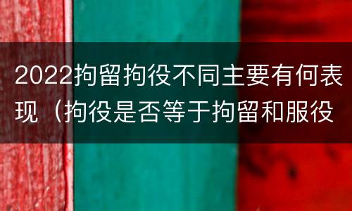 2022拘留拘役不同主要有何表现（拘役是否等于拘留和服役）