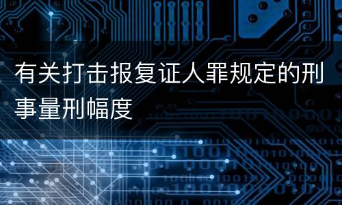 有关打击报复证人罪规定的刑事量刑幅度