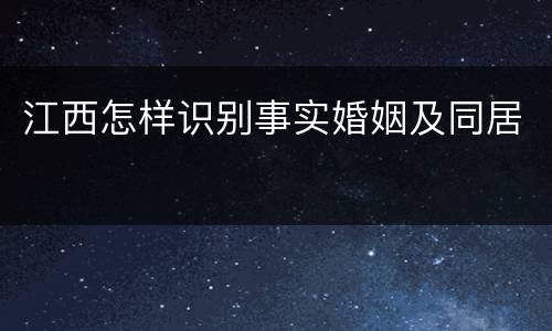江西怎样识别事实婚姻及同居