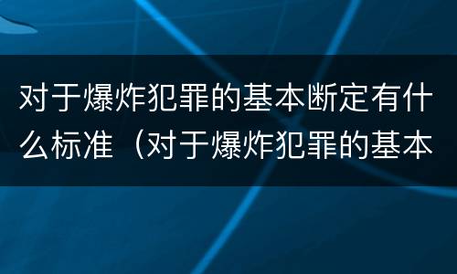对于爆炸犯罪的基本断定有什么标准(对于爆炸犯罪的基本断定有什么标准)
