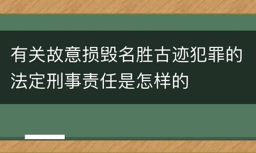 有关故意损毁名胜古迹犯罪的法定刑事责任是怎样的
