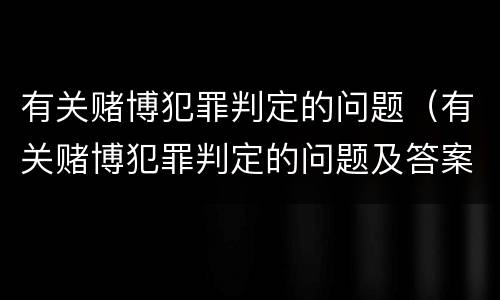 有关赌博犯罪判定的问题(有关赌博犯罪判定的问题及答案)