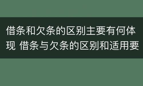 借条和欠条的区别主要有何体现 借条与欠条的区别和适用要点