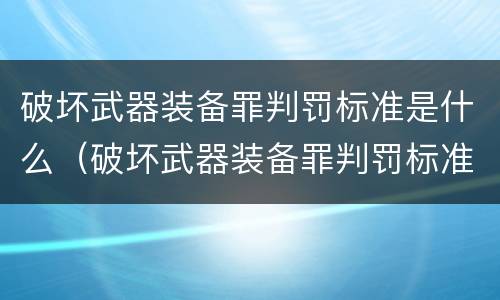 破坏武器装备罪判罚标准是什么（破坏武器装备罪判罚标准是什么意思）