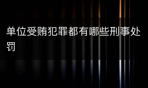 单位受贿犯罪都有哪些刑事处罚