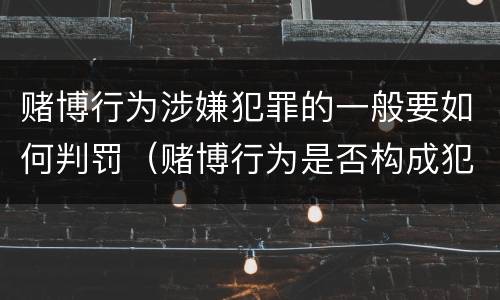 赌博行为涉嫌犯罪的一般要如何判罚（赌博行为是否构成犯罪）