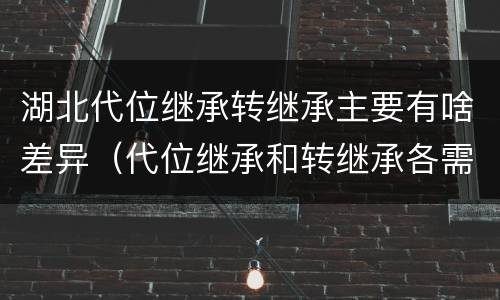 湖北代位继承转继承主要有啥差异（代位继承和转继承各需要具备哪些条件?二者如何区别?）