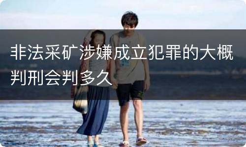 非法采矿涉嫌成立犯罪的大概判刑会判多久